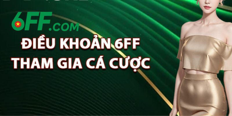 Điều khoản 6FF khi cá cược để đảm bảo hội viên trải nghiệm dịch vụ một cách văn minh