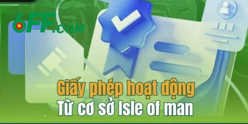 Giấy phép từ Isle Of Man cấp giúp người chơi an tâm khi cá cược